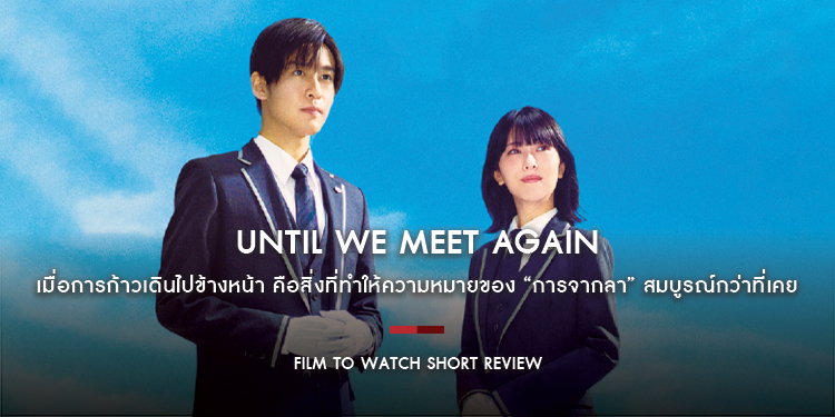 Until We Meet Again : เมื่อการก้าวเดินไปข้างหน้า คือสิ่งที่ทำให้ความหมายของ “การจากลา” สมบูรณ์กว่าที่เคย | Film to Watch Short Review